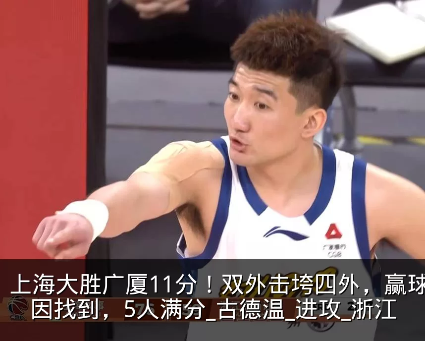上海大胜广厦11分!双外击垮四外,赢球真因找到,5人满分_古德温_进攻_浙江